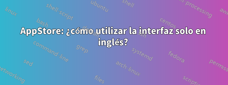 AppStore: ¿cómo utilizar la interfaz solo en inglés?