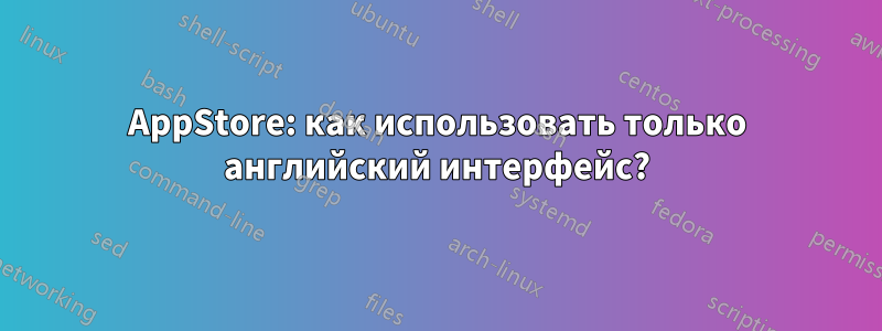 AppStore: как использовать только английский интерфейс?