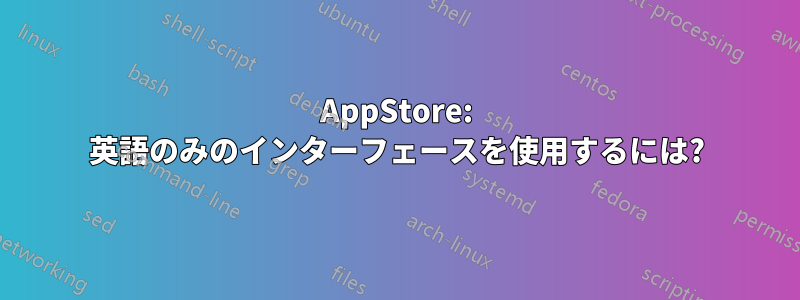 AppStore: 英語のみのインターフェースを使用するには?