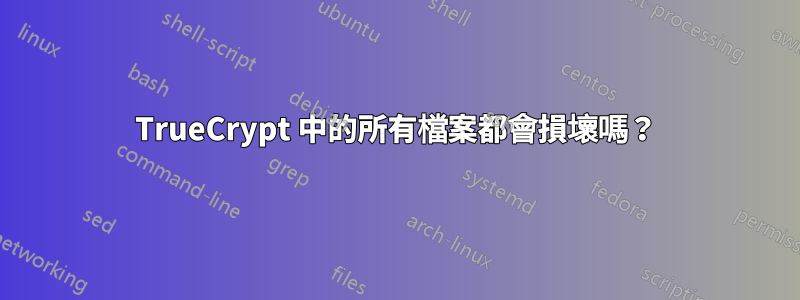 TrueCrypt 中的所有檔案都會損壞嗎？