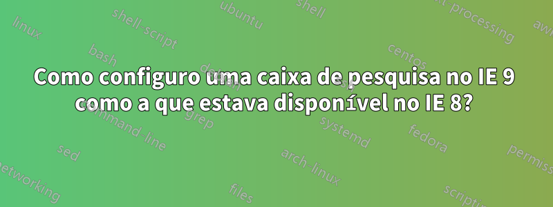 Como configuro uma caixa de pesquisa no IE 9 como a que estava disponível no IE 8?