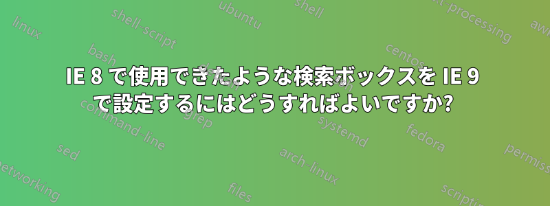 IE 8 で使用できたような検索ボックスを IE 9 で設定するにはどうすればよいですか?