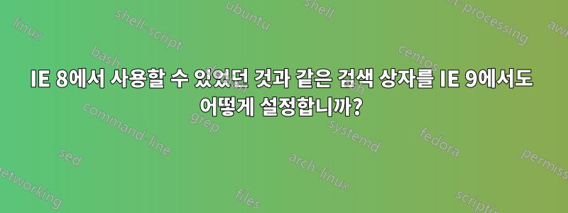 IE 8에서 사용할 수 있었던 것과 같은 검색 상자를 IE 9에서도 어떻게 설정합니까?