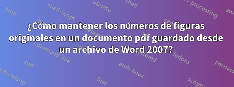 ¿Cómo mantener los números de figuras originales en un documento pdf guardado desde un archivo de Word 2007?