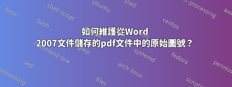 如何維護從Word 2007文件儲存的pdf文件中的原始圖號？