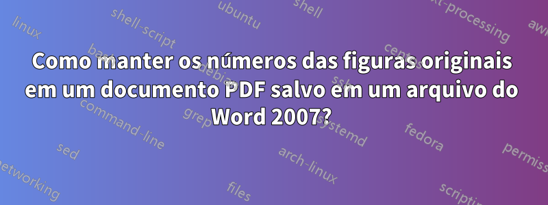 Como manter os números das figuras originais em um documento PDF salvo em um arquivo do Word 2007?