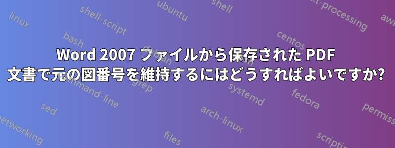 Word 2007 ファイルから保存された PDF 文書で元の図番号を維持するにはどうすればよいですか?