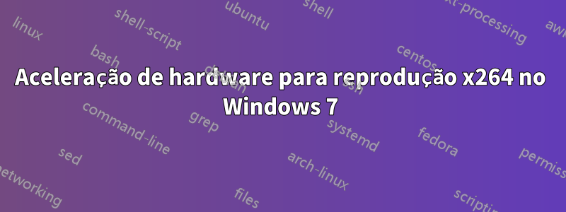 Aceleração de hardware para reprodução x264 no Windows 7