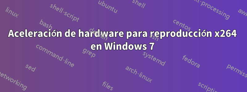 Aceleración de hardware para reproducción x264 en Windows 7