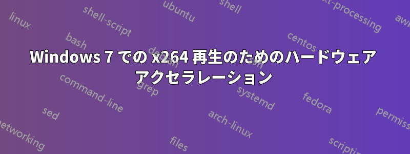 Windows 7 での x264 再生のためのハードウェア アクセラレーション