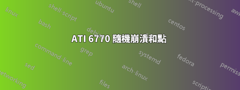 ATI 6770 隨機崩潰和點