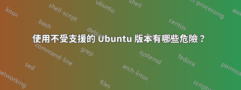 使用不受支援的 Ubuntu 版本有哪些危險？