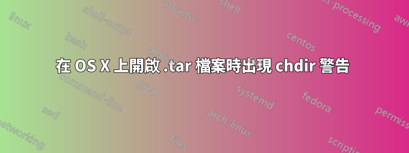 在 OS X 上開啟 .tar 檔案時出現 chdir 警告