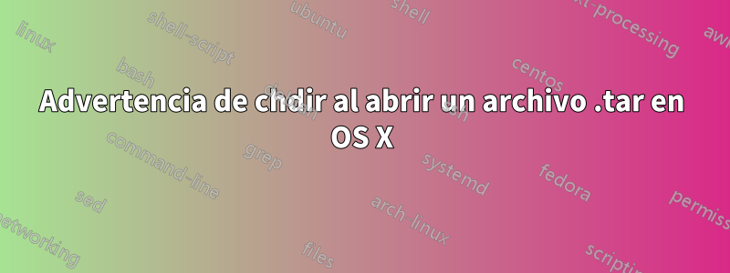 Advertencia de chdir al abrir un archivo .tar en OS X