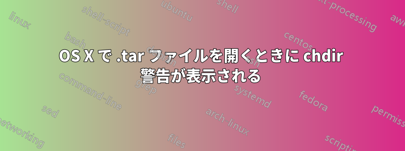 OS X で .tar ファイルを開くときに chdir 警告が表示される