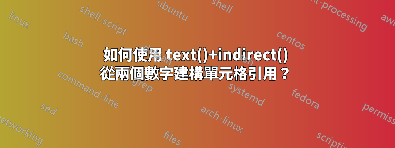 如何使用 text()+indirect() 從兩個數字建構單元格引用？