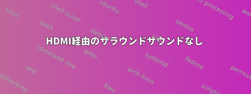 HDMI経由のサラウンドサウンドなし