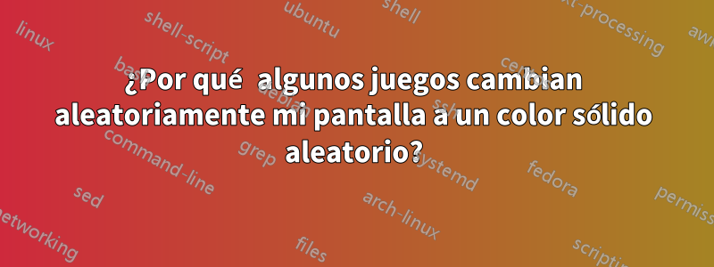 ¿Por qué algunos juegos cambian aleatoriamente mi pantalla a un color sólido aleatorio?