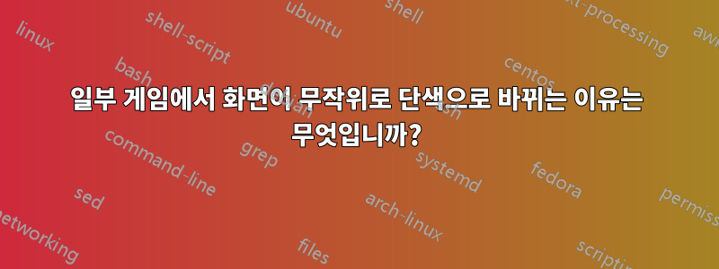 일부 게임에서 화면이 무작위로 단색으로 바뀌는 이유는 무엇입니까?