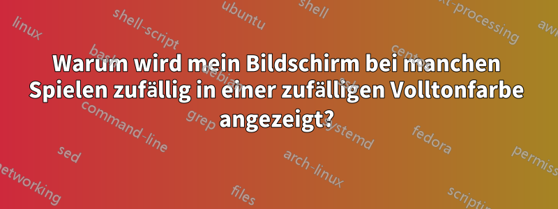 Warum wird mein Bildschirm bei manchen Spielen zufällig in einer zufälligen Volltonfarbe angezeigt?