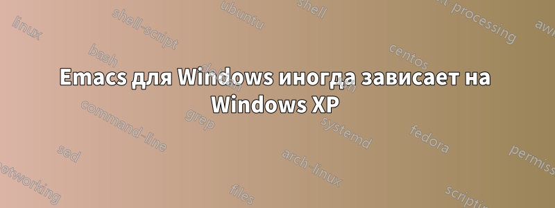 Emacs для Windows иногда зависает на Windows XP