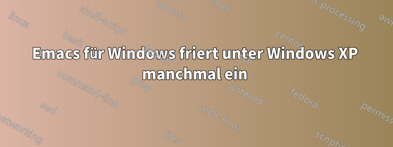 Emacs für Windows friert unter Windows XP manchmal ein