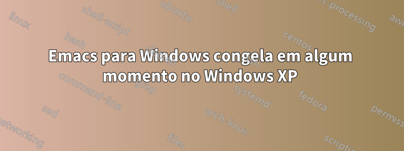 Emacs para Windows congela em algum momento no Windows XP