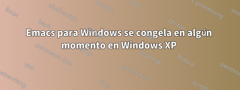 Emacs para Windows se congela en algún momento en Windows XP