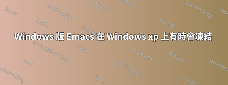 Windows 版 Emacs 在 Windows xp 上有時會凍結