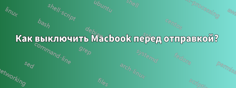 Как выключить Macbook перед отправкой?