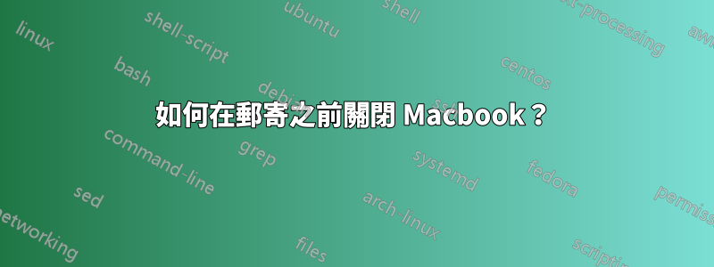 如何在郵寄之前關閉 Macbook？