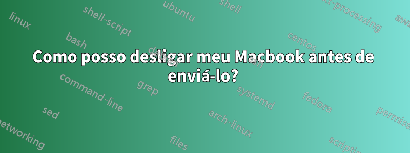 Como posso desligar meu Macbook antes de enviá-lo?