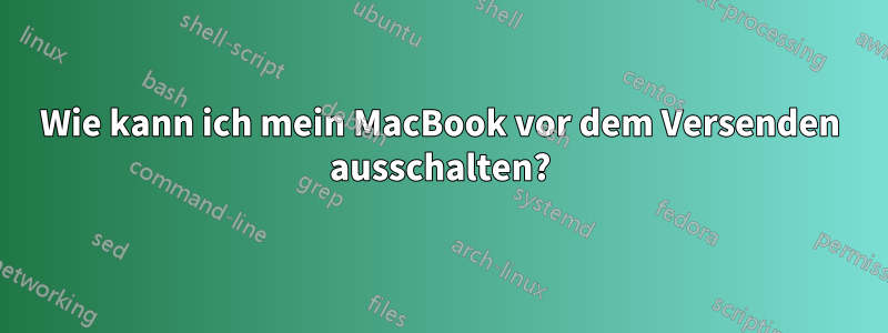 Wie kann ich mein MacBook vor dem Versenden ausschalten?