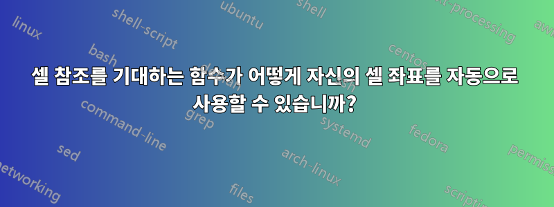 셀 참조를 기대하는 함수가 어떻게 자신의 셀 좌표를 자동으로 사용할 수 있습니까?