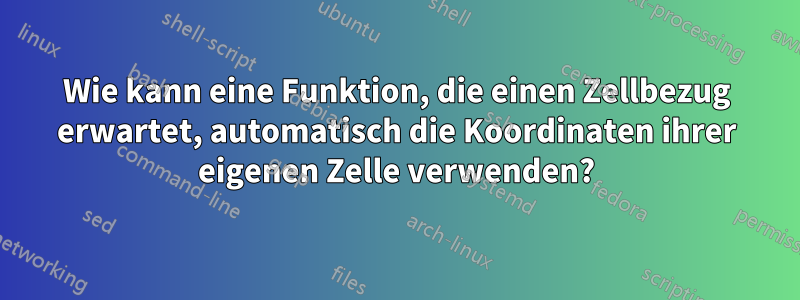 Wie kann eine Funktion, die einen Zellbezug erwartet, automatisch die Koordinaten ihrer eigenen Zelle verwenden?