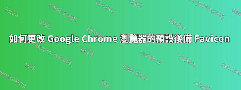 如何更改 Google Chrome 瀏覽器的預設後備 Favicon