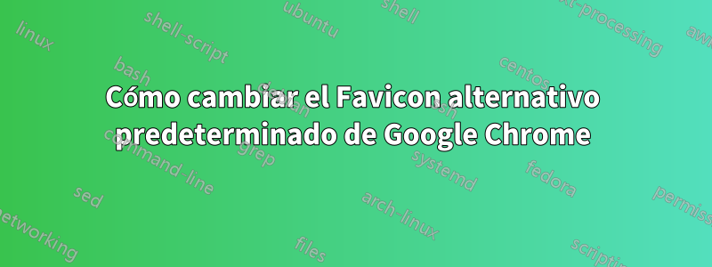 Cómo cambiar el Favicon alternativo predeterminado de Google Chrome