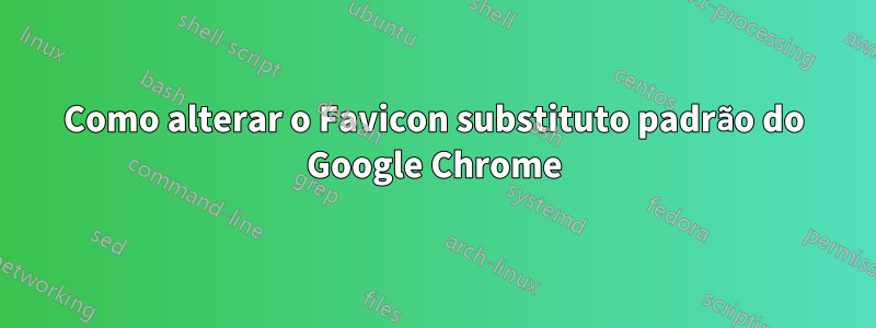 Como alterar o Favicon substituto padrão do Google Chrome