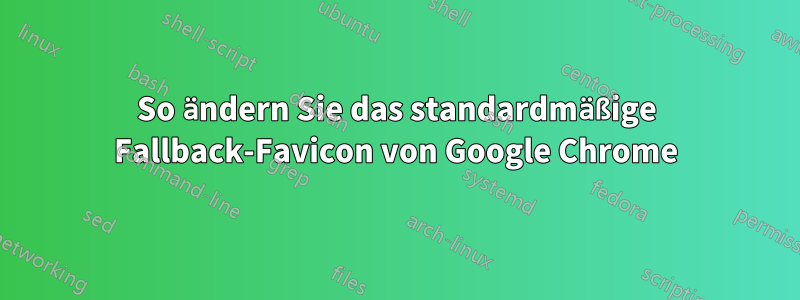 So ändern Sie das standardmäßige Fallback-Favicon von Google Chrome