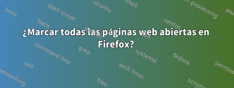 ¿Marcar todas las páginas web abiertas en Firefox?