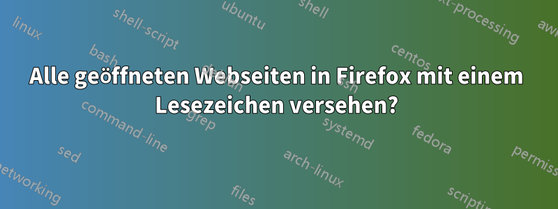 Alle geöffneten Webseiten in Firefox mit einem Lesezeichen versehen?