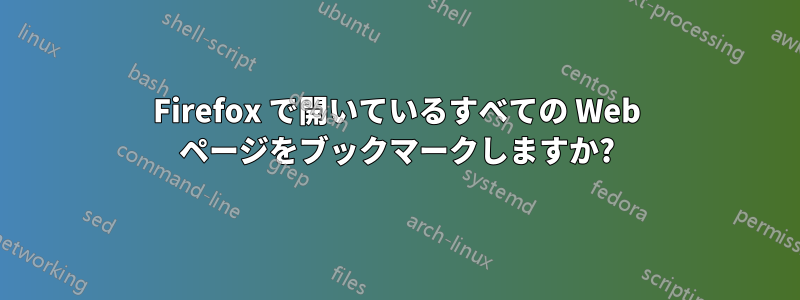 Firefox で開いているすべての Web ページをブックマークしますか?