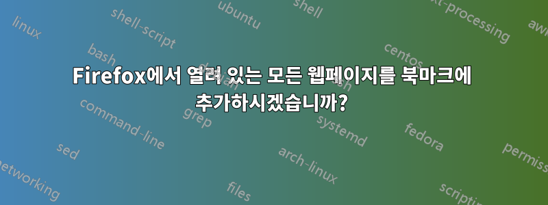 Firefox에서 열려 있는 모든 웹페이지를 북마크에 추가하시겠습니까?