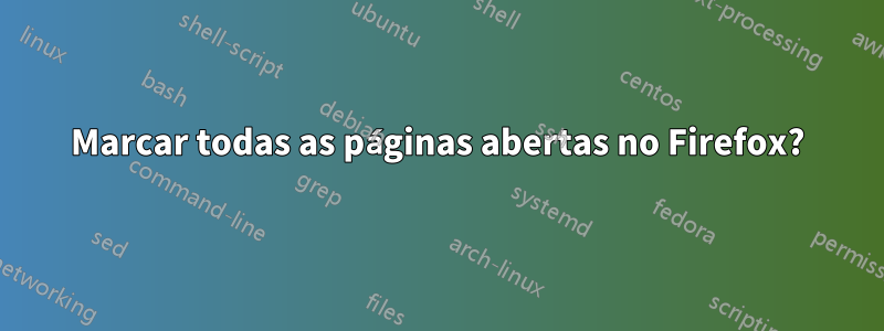 Marcar todas as páginas abertas no Firefox?