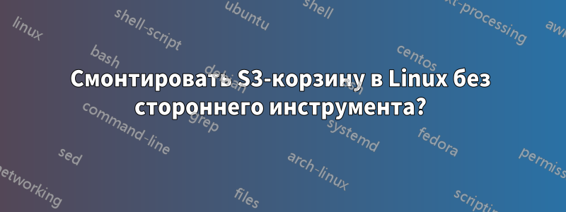 Смонтировать S3-корзину в Linux без стороннего инструмента?