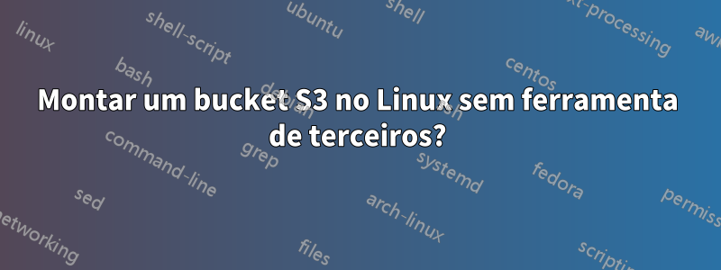 Montar um bucket S3 no Linux sem ferramenta de terceiros?