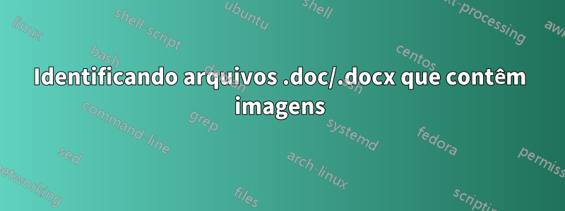 Identificando arquivos .doc/.docx que contêm imagens