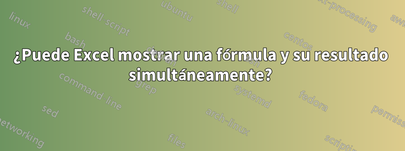 ¿Puede Excel mostrar una fórmula y su resultado simultáneamente?