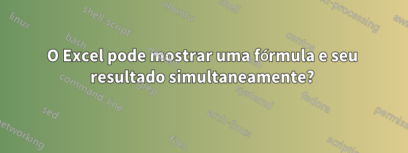 O Excel pode mostrar uma fórmula e seu resultado simultaneamente?