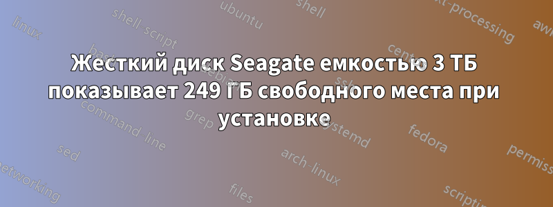 Жесткий диск Seagate емкостью 3 ТБ показывает 249 ГБ свободного места при установке